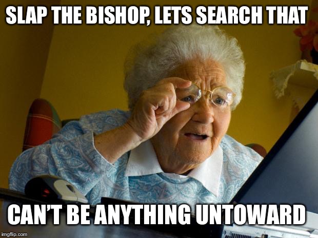 Old lady at computer finds the Internet | SLAP THE BISHOP, LETS SEARCH THAT CAN’T BE ANYTHING UNTOWARD | image tagged in old lady at computer finds the internet | made w/ Imgflip meme maker