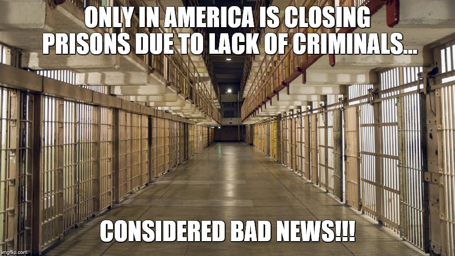 ONLY IN AMERICA IS CLOSING PRISONS DUE TO LACK OF CRIMINALS... CONSIDERED BAD NEWS!!! | image tagged in prisons,cuomo,jobs,inmates | made w/ Imgflip meme maker