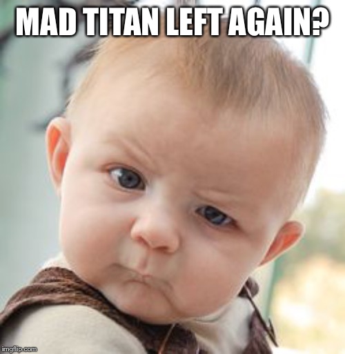 Skeptical Baby Meme | MAD TITAN LEFT AGAIN? | image tagged in memes,skeptical baby | made w/ Imgflip meme maker