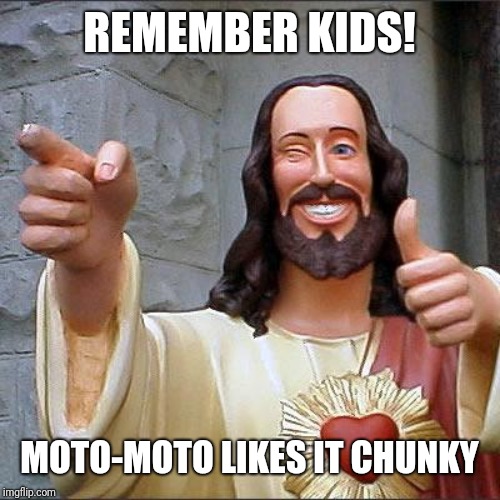 Buddy Christ | REMEMBER KIDS! MOTO-MOTO LIKES IT CHUNKY | image tagged in memes,buddy christ | made w/ Imgflip meme maker