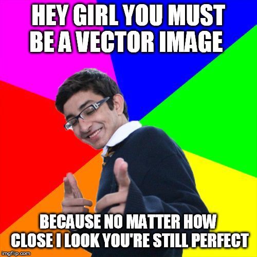 Subtle Pickup Liner Meme | HEY GIRL YOU MUST BE A VECTOR IMAGE BECAUSE NO MATTER HOW CLOSE I LOOK YOU'RE STILL PERFECT | image tagged in memes,subtle pickup liner | made w/ Imgflip meme maker