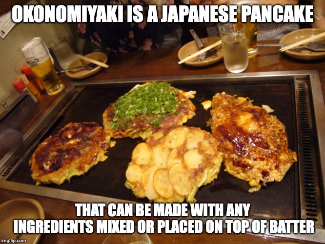 Okonomiyaki | OKONOMIYAKI IS A JAPANESE PANCAKE; THAT CAN BE MADE WITH ANY INGREDIENTS MIXED OR PLACED ON TOP OF BATTER | image tagged in okonomiyaki,memes,food,japan | made w/ Imgflip meme maker