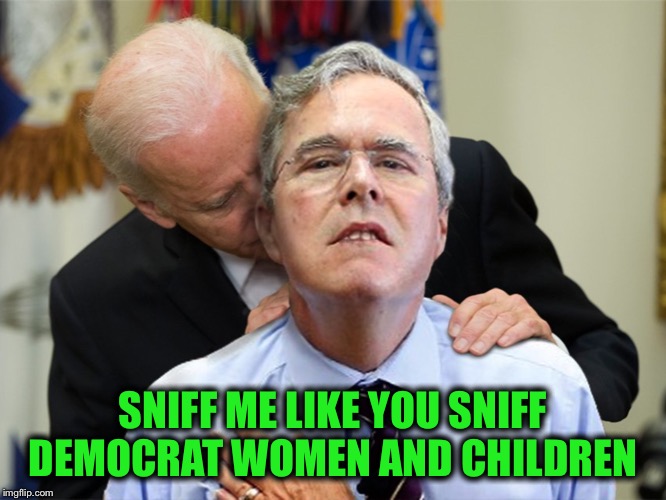 Biden and Jeb | SNIFF ME LIKE YOU SNIFF DEMOCRAT WOMEN AND CHILDREN | image tagged in biden and jeb | made w/ Imgflip meme maker