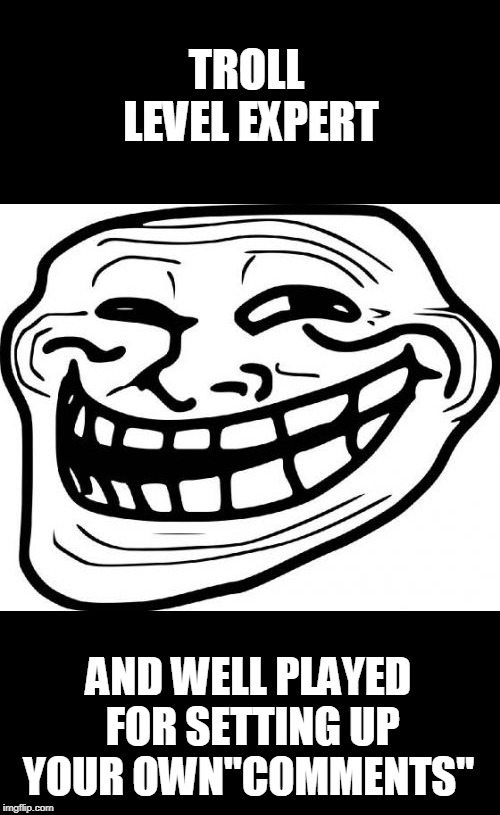 Troll Face Meme | TROLL LEVEL EXPERT AND WELL PLAYED FOR SETTING UP YOUR OWN"COMMENTS" | image tagged in memes,troll face | made w/ Imgflip meme maker