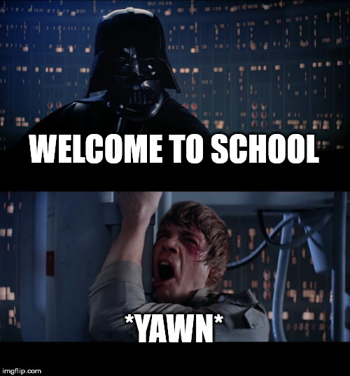 Star Wars No Meme | WELCOME TO SCHOOL; *YAWN* | image tagged in star wars | made w/ Imgflip meme maker
