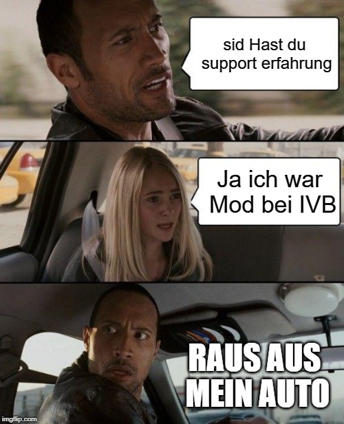 The Rock Driving Meme | sid Hast du support erfahrung; Ja ich war Mod bei IVB; RAUS AUS MEIN AUTO | image tagged in memes,the rock driving | made w/ Imgflip meme maker