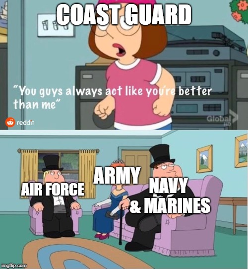 Military branches | COAST GUARD; ARMY; AIR FORCE; NAVY & MARINES | image tagged in you guys always act like you're better than me | made w/ Imgflip meme maker