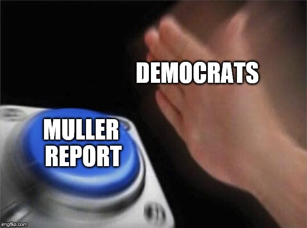 Blank Nut Button | DEMOCRATS; MULLER REPORT | image tagged in memes,blank nut button | made w/ Imgflip meme maker