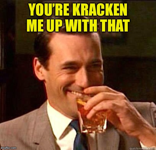 Laughing Don Draper | YOU’RE KRACKEN ME UP WITH THAT | image tagged in laughing don draper | made w/ Imgflip meme maker