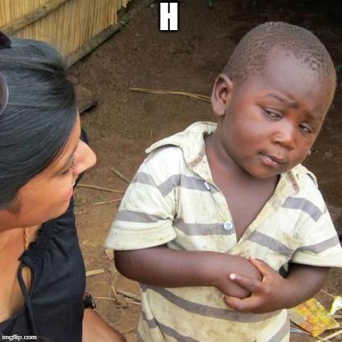 Third World Skeptical Kid | H | image tagged in memes,third world skeptical kid | made w/ Imgflip meme maker