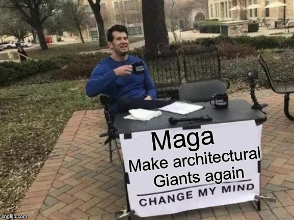 Making worlds fair your b***h | Maga; Make architectural Giants again | image tagged in memes,change my mind | made w/ Imgflip meme maker