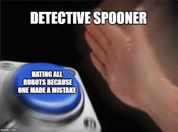 Blank Nut Button | DETECTIVE SPOONER; HATING ALL ROBOTS BECAUSE ONE MADE A MISTAKE | image tagged in memes,blank nut button | made w/ Imgflip meme maker