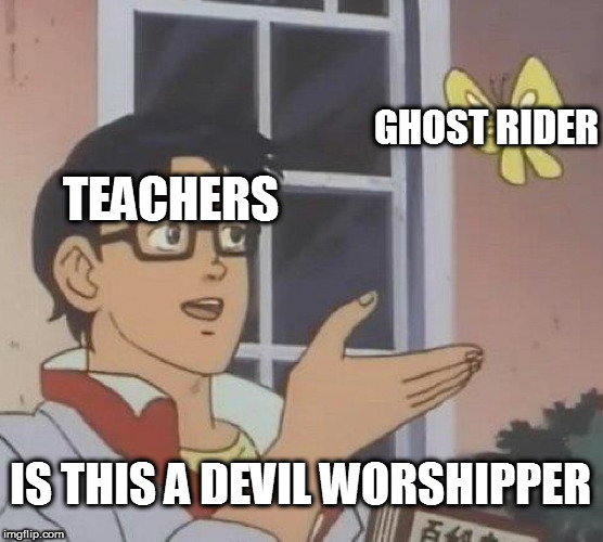 who Else's teacher is this? | GHOST RIDER; TEACHERS; IS THIS A DEVIL WORSHIPPER | image tagged in memes,is this a pigeon | made w/ Imgflip meme maker