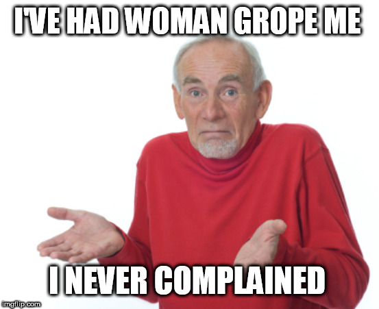 Guess I'll die  | I'VE HAD WOMAN GROPE ME; I NEVER COMPLAINED | image tagged in guess i'll die | made w/ Imgflip meme maker