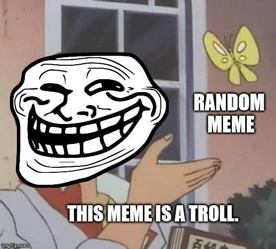 Is This A Pigeon Meme | RANDOM MEME THIS MEME IS A TROLL. | image tagged in memes,is this a pigeon | made w/ Imgflip meme maker