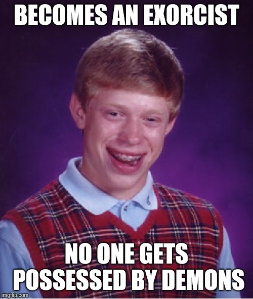 Bad Luck Brian Meme | BECOMES AN EXORCIST; NO ONE GETS POSSESSED BY DEMONS | image tagged in memes,bad luck brian | made w/ Imgflip meme maker