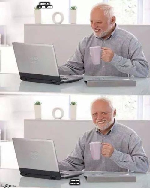 Hide the Pain Harold | LIKE FOR MY TEXT TO BE SMALL; SO NO ONE CAN READ IT | image tagged in memes,hide the pain harold | made w/ Imgflip meme maker