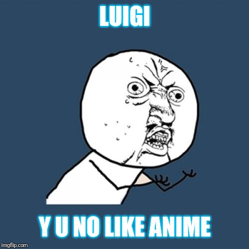 Y U No Meme | LUIGI Y U NO LIKE ANIME | image tagged in memes,y u no | made w/ Imgflip meme maker