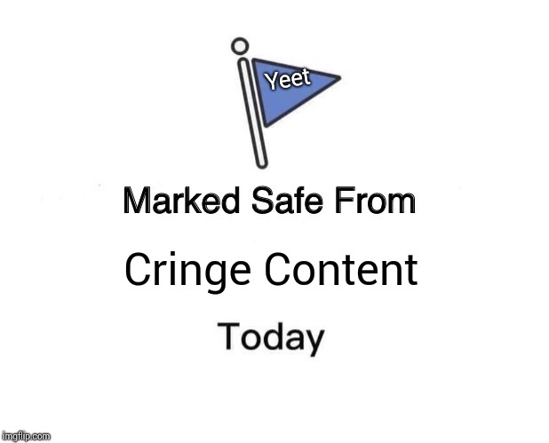 C r i n g e . | Yeet; Cringe Content | image tagged in memes,marked safe from,cringe,no u,unrelated tags | made w/ Imgflip meme maker