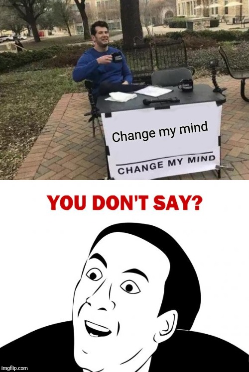 Change my mind | image tagged in memes,change my mind,you don't say | made w/ Imgflip meme maker