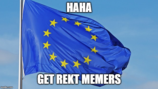 The European Union | HAHA; GET REKT MEMERS | image tagged in the european union | made w/ Imgflip meme maker