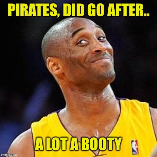 Smug kobe | PIRATES, DID GO AFTER.. A LOT A BOOTY | image tagged in smug kobe | made w/ Imgflip meme maker