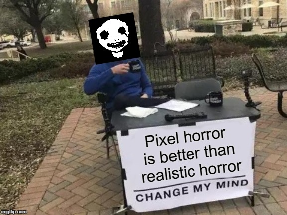 Change My Mind | Pixel horror is better than realistic horror | image tagged in memes,change my mind | made w/ Imgflip meme maker