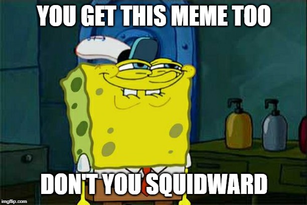 YOU GET THIS MEME TOO DON'T YOU SQUIDWARD | image tagged in memes,dont you squidward | made w/ Imgflip meme maker