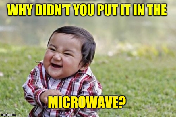 Evil Toddler Meme | WHY DIDN'T YOU PUT IT IN THE MICROWAVE? | image tagged in memes,evil toddler | made w/ Imgflip meme maker