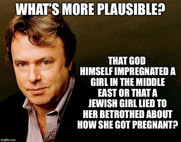 Christopher Hitchens | WHAT’S MORE PLAUSIBLE? THAT GOD HIMSELF IMPREGNATED A GIRL IN THE MIDDLE EAST OR THAT A JEWISH GIRL LIED TO HER BETROTHED ABOUT HOW SHE GOT PREGNANT? | image tagged in christopher hitchens | made w/ Imgflip meme maker