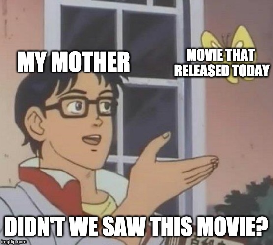 Is This A Pigeon Meme | MY MOTHER; MOVIE THAT RELEASED TODAY; DIDN'T WE SAW THIS MOVIE? | image tagged in memes,is this a pigeon | made w/ Imgflip meme maker