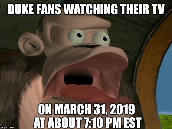 Bluster Kong | DUKE FANS WATCHING THEIR TV; ON MARCH 31, 2019 AT ABOUT 7:10 PM EST | image tagged in bluster kong,memes | made w/ Imgflip meme maker
