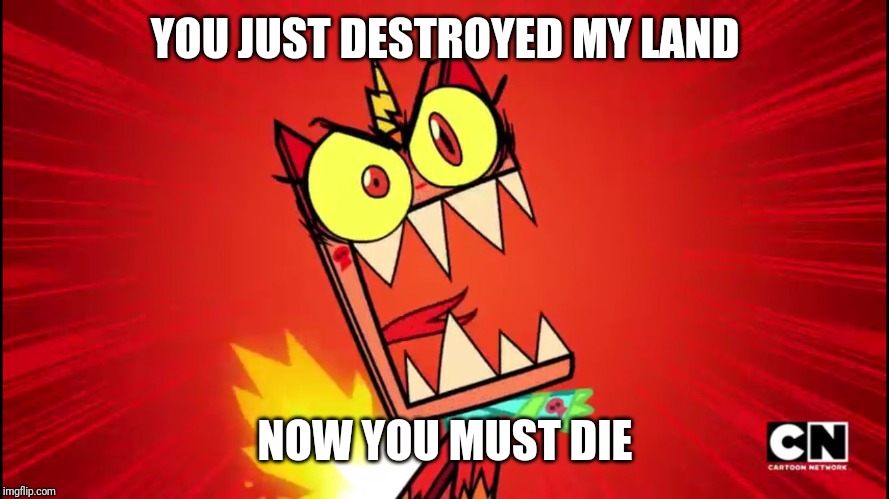 Angry Unikitty | YOU JUST DESTROYED MY LAND NOW YOU MUST DIE | image tagged in angry unikitty | made w/ Imgflip meme maker