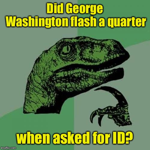 Philosoraptor | Did George Washington flash a quarter; when asked for ID? | image tagged in memes,philosoraptor | made w/ Imgflip meme maker