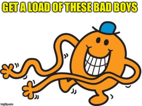 mr tickle  | GET A LOAD OF THESE BAD BOYS | image tagged in mr tickle | made w/ Imgflip meme maker