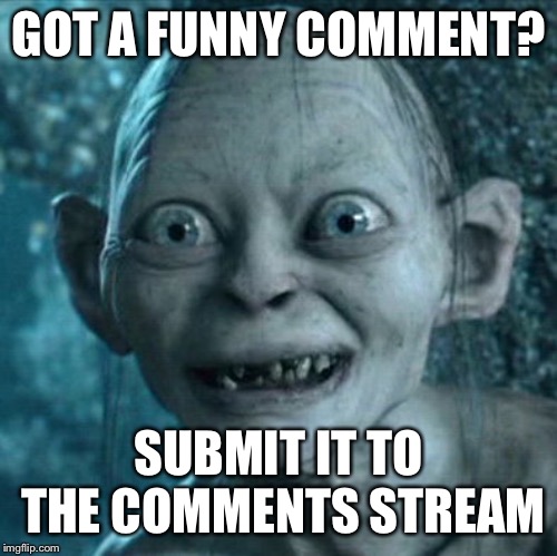 https://imgflip.com/m/comments | GOT A FUNNY COMMENT? SUBMIT IT TO THE COMMENTS STREAM | image tagged in memes,gollum,meme stream | made w/ Imgflip meme maker