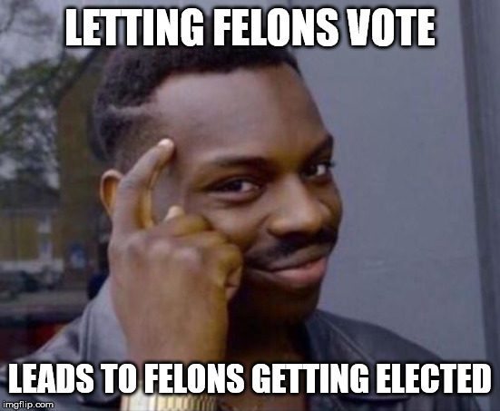 black guy pointing at head | LETTING FELONS VOTE LEADS TO FELONS GETTING ELECTED | image tagged in black guy pointing at head | made w/ Imgflip meme maker