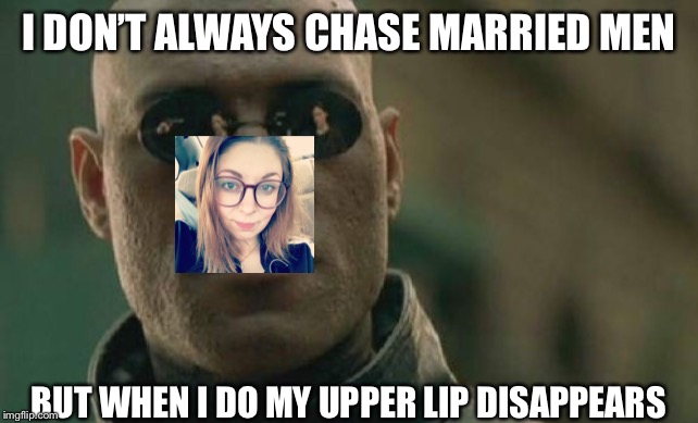 Matrix Morpheus | I DON’T ALWAYS CHASE MARRIED MEN; BUT WHEN I DO MY UPPER LIP DISAPPEARS | image tagged in memes,matrix morpheus | made w/ Imgflip meme maker
