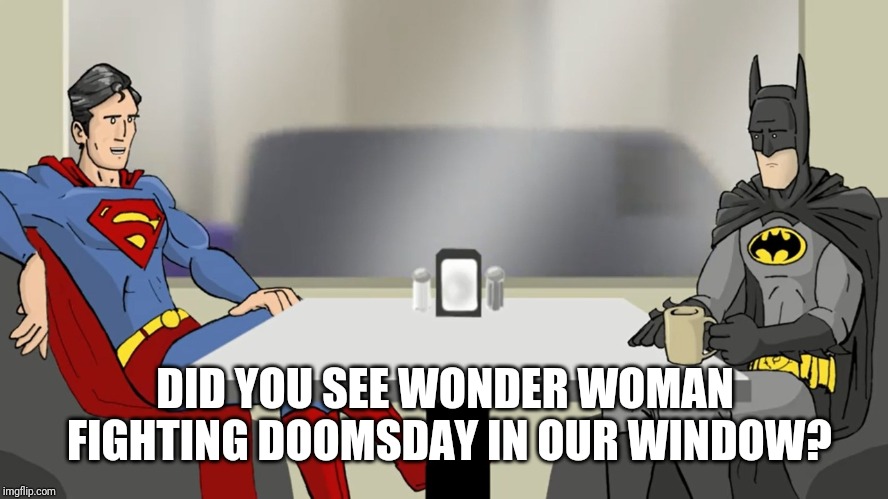 DID YOU SEE WONDER WOMAN FIGHTING DOOMSDAY IN OUR WINDOW? | made w/ Imgflip meme maker