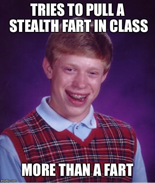 Bad Luck Brian Meme | TRIES TO PULL A STEALTH FART IN CLASS; MORE THAN A FART | image tagged in memes,bad luck brian | made w/ Imgflip meme maker