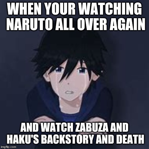 RIP Zabuza and Haku | WHEN YOUR WATCHING NARUTO ALL OVER AGAIN; AND WATCH ZABUZA AND HAKU'S BACKSTORY AND DEATH | image tagged in naruto,sad | made w/ Imgflip meme maker