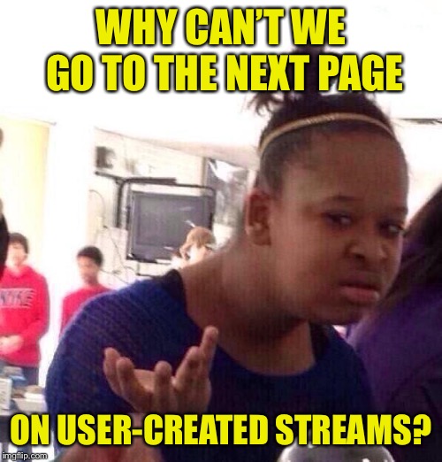 User streams seem to only show one page worth of submissions and no page buttons | WHY CAN’T WE GO TO THE NEXT PAGE; ON USER-CREATED STREAMS? | image tagged in memes,black girl wat | made w/ Imgflip meme maker