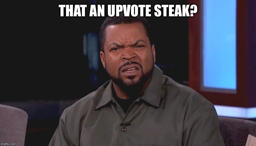 Really? Ice Cube | THAT AN UPVOTE STEAK? | image tagged in really ice cube | made w/ Imgflip meme maker