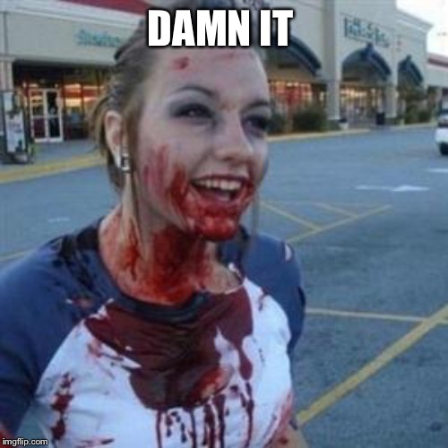 Bloody Girl | DAMN IT | image tagged in bloody girl | made w/ Imgflip meme maker