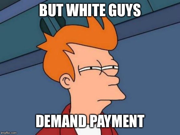 Futurama Fry Meme | BUT WHITE GUYS DEMAND PAYMENT | image tagged in memes,futurama fry | made w/ Imgflip meme maker