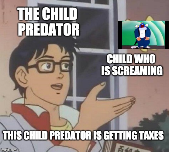 Is This A Pigeon | THE CHILD PREDATOR; CHILD WHO IS SCREAMING; THIS CHILD PREDATOR IS GETTING TAXES | image tagged in memes,is this a pigeon | made w/ Imgflip meme maker