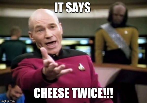 Picard Wtf Meme | IT SAYS CHEESE TWICE!!! | image tagged in memes,picard wtf | made w/ Imgflip meme maker