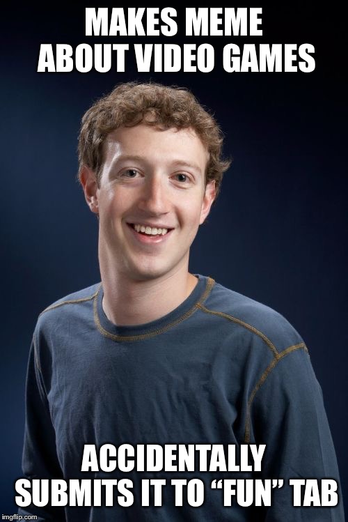 Everyones done this I think | MAKES MEME ABOUT VIDEO GAMES; ACCIDENTALLY SUBMITS IT TO “FUN” TAB | image tagged in bad luck mark zuckerberg,imgflip,bad luck | made w/ Imgflip meme maker