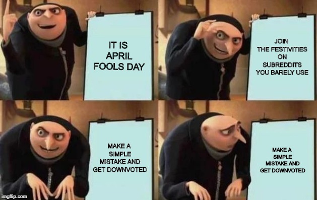 Gru's Plan Meme | IT IS APRIL FOOLS DAY; JOIN THE FESTIVITIES ON SUBREDDITS YOU BARELY USE; MAKE A SIMPLE MISTAKE AND GET DOWNVOTED; MAKE A SIMPLE MISTAKE AND GET DOWNVOTED | image tagged in gru's plan,dankmemes | made w/ Imgflip meme maker