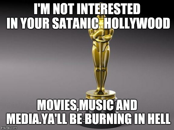 Oscar | I'M NOT INTERESTED IN YOUR SATANIC  HOLLYWOOD; MOVIES,MUSIC AND MEDIA.YA'LL BE BURNING IN HELL | image tagged in oscar | made w/ Imgflip meme maker